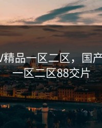 国产SUV精品一区二区，国产suv精品一区二区88交片