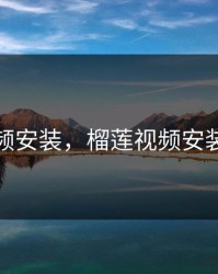 榴莲视频安装，榴莲视频安装黄色盘