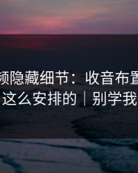 蘑菇视频隐藏细节：收音布置原来是这么安排的｜别学我