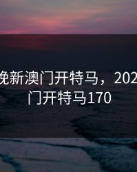 2024今晚新澳门开特马，2024今晚澳门开特马170