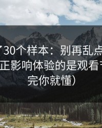 我对比了30个样本：别再乱点了，新91视频真正影响体验的是观看节奏（看完你就懂）