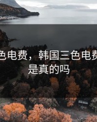 韩国三色电费，韩国三色电费免费吗是真的吗