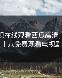 飘雪影视在线观看西瓜高清，八戒满十八免费观看电视剧