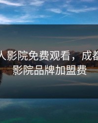 成都私人影院免费观看，成都私人小影院品牌加盟费