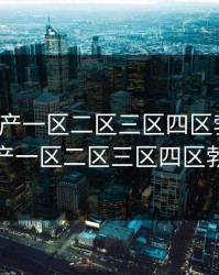 精品国产一区二区三区四区勃大卷，精品国产一区二区三区四区勃大卷一