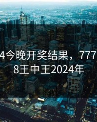 新澳2024今晚开奖结果，77777788888王中王2024年