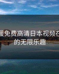 探索暖暖免费高清日本视频在线观看的无限乐趣