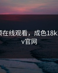 红桃视频在线观看，成色18k1.8811.7v官网