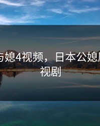 日本公与媳4视频，日本公媳厨房的电视剧