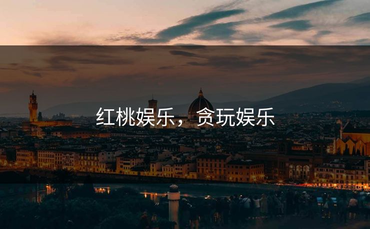 红桃娱乐，贪玩娱乐