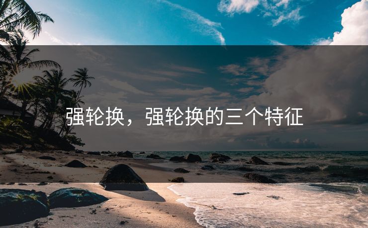 强轮换，强轮换的三个特征