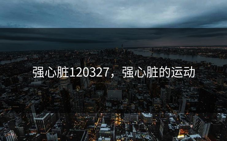 强心脏120327，强心脏的运动