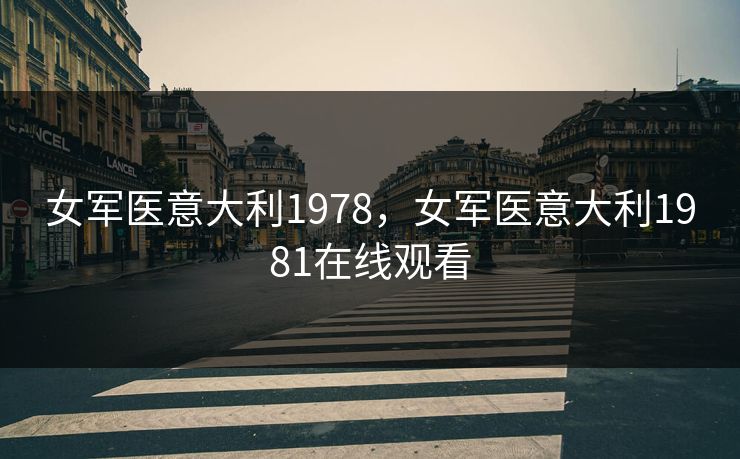 女军医意大利1978,女军医意大利1981在线观看 女军医意大利1978,女军医意大利1981在线观看