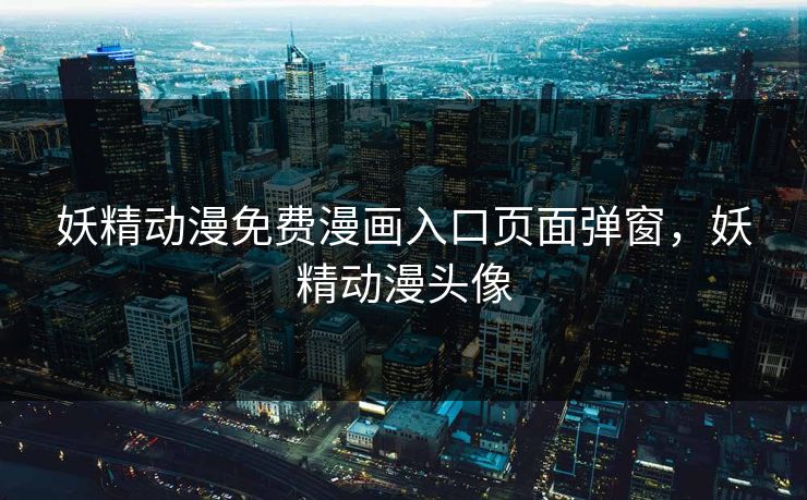 妖精动漫免费漫画入口页面弹窗，妖精动漫头像