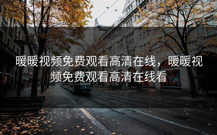 暖暖视频免费观看高清在线，暖暖视频免费观看高清在线看