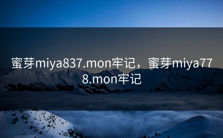 蜜芽miya837.mon牢记，蜜芽miya778.mon牢记