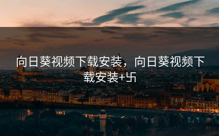 向日葵视频下载安装，向日葵视频下载安装+卐