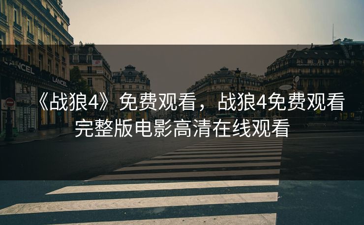 《战狼4》免费观看，战狼4免费观看完整版电影高清在线观看