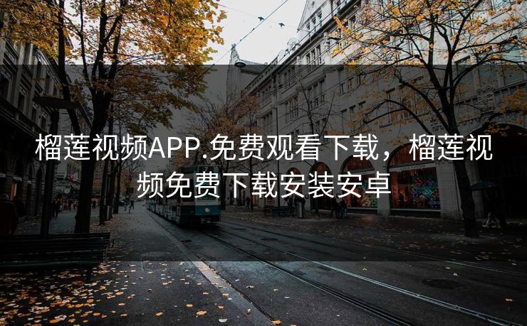 榴莲视频APP.免费观看下载，榴莲视频免费下载安装安卓