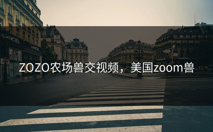 ZOZO农场兽交视频，美国zoom兽