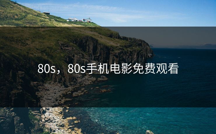 80s，80s手机电影免费观看
