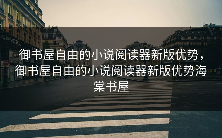 御书屋自由的小说阅读器新版优势,御书屋自由的小说阅读器新版优势海棠书屋 御书屋自由的小说阅读器新版优势,御书屋自由的小说阅读器新版优势海棠书屋