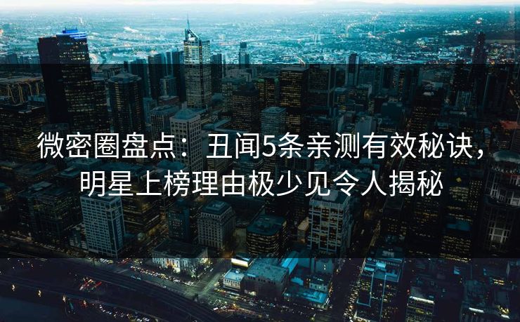 微密圈盘点:丑闻5条亲测有效秘诀,明星上榜理由极少见令人揭秘 微密圈盘点:丑闻5条亲测有效秘诀,明星上榜理由极少见令人揭秘