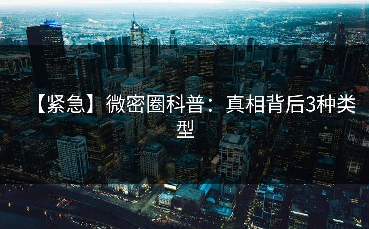 【紧急】微密圈科普：真相背后3种类型