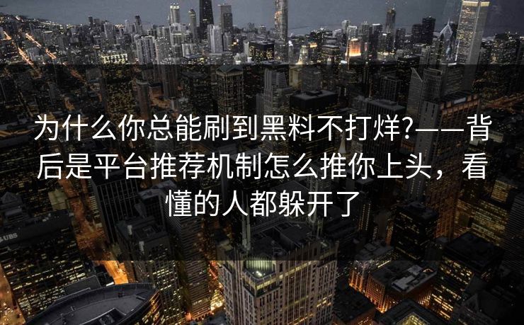 为什么你总能刷到黑料不打烊?——背后是平台推荐机制怎么推你上头，看懂的人都躲开了