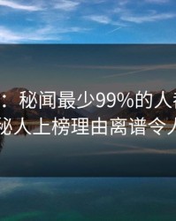 17c盘点：秘闻最少99%的人都误会了，神秘人上榜理由离谱令人脸红