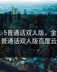 金银瓶1-5普通话双人版，金银瓶1-5普通话双人版百度云