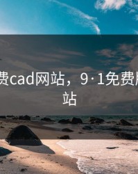 十大免费cad网站，9·1免费版cad网站