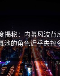 电鸽深度揭秘：内幕风波背后，网红在夜店舞池的角色近乎失控令人意外