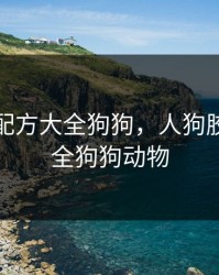 人狗胶配方大全狗狗，人狗胶配方大全狗狗动物