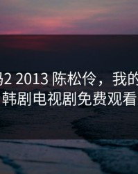 单亲妈妈2 2013 陈松伶，我的好妈妈8韩剧电视剧免费观看