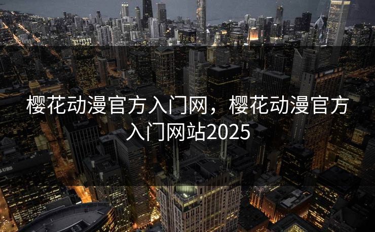 樱花动漫官方入门网,樱花动漫官方入门网站2025 樱花动漫官方入门网,樱花动漫官方入门网站2025