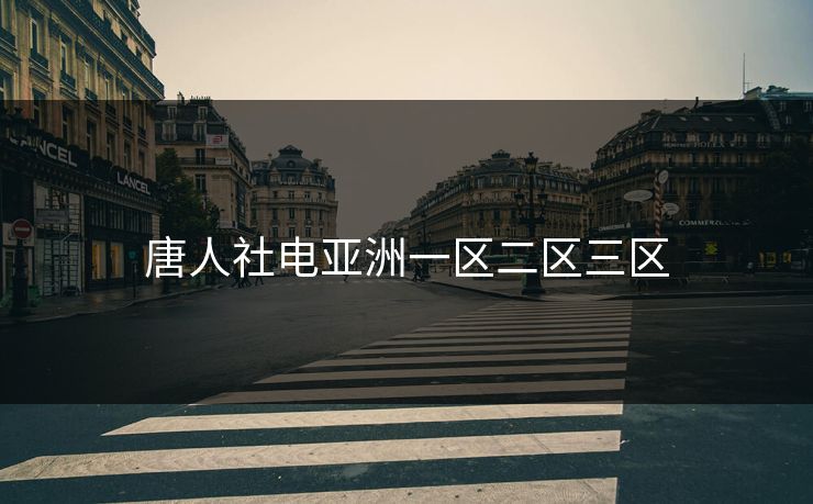 唐人社电亚洲一区二区三区 唐人社电亚洲一区二区三区