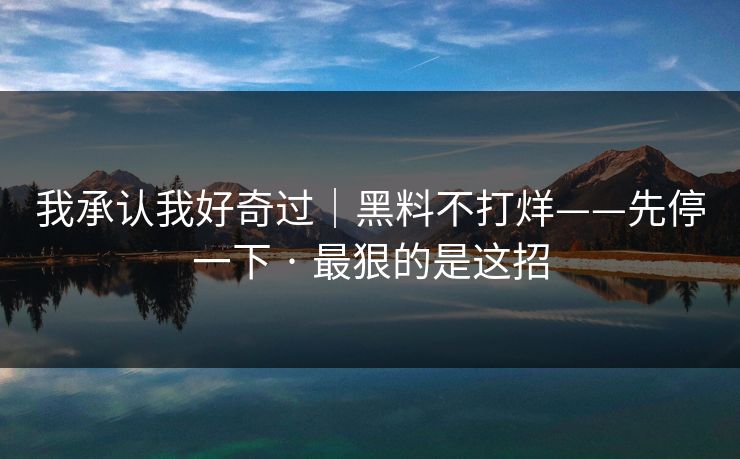 我承认我好奇过｜黑料不打烊——先停一下 · 最狠的是这招